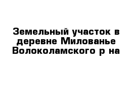 Земельный участок в деревне Милованье Волоколамского р-на